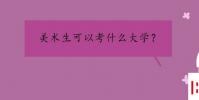教育資訊:美術生可以考什么大學