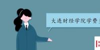教育資訊:大連財經學院學費多少 收費標準是怎樣的