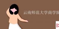 教育資訊:云南師范大學商學院學費