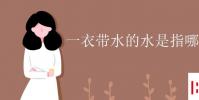 教育資訊:一衣帶水的水是指哪條河流