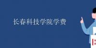 教育資訊:長春科技學院學費