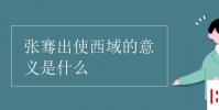 教育資訊:張騫出使西域的意義是什么