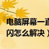 電腦屏幕一直不停的閃（電腦屏幕一直不停的閃怎么解決）
