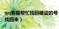 qq客服幫忙找回被盜的號(qq號被盜了怎么找回來)