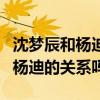 沈夢辰和楊迪是什么關系（杜海濤很介意她與楊迪的關系嗎）