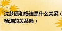 沈夢辰和楊迪是什么關系(杜海濤很介意她與楊迪的關系嗎)
