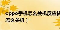 oppo手機怎么關機反應快一點(oppo手機怎么關機)