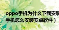 oppo手機為什么下載安裝不了app(oppo手機怎么安裝安卓軟件)