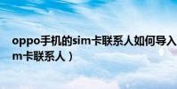 oppo手機的sim卡聯系人如何導入(oppo手機怎么導入sim卡聯系人)