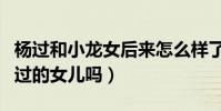 楊過和小龍女后來怎么樣了(黃衫女子會是楊過的女兒嗎)