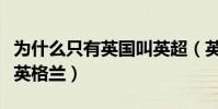 為什么只有英國叫英超(英超是屬于英國還是英格蘭)