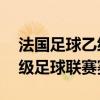 法國足球乙級聯賽賽程（2021-2022法國甲級足球聯賽賽程表）