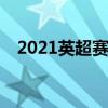 2021英超賽程（2021/22賽季英超賽程）