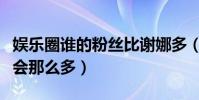 娛樂圈誰的粉絲比謝娜多(謝娜的粉絲為什么會那么多)