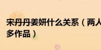 宋丹丹姜妍什么關系(兩人入圈多年合作了眾多作品)