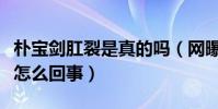 樸寶劍肛裂是真的嗎(網曝樸寶劍被爆菊花是怎么回事)
