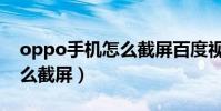oppo手機怎么截屏百度視頻(oppo手機怎么截屏)