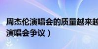 周杰倫演唱會的質量越來越低嗎(他在線回應演唱會爭議)