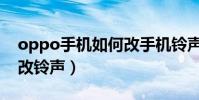 oppo手機如何改手機鈴聲(oppo手機怎么改鈴聲)