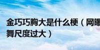 金巧巧胸大是什么梗(網曝演員金巧巧臺上熱舞尺度過大)