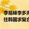 李易峰李多海為什么分手（分手后的他多次前往韓國求復合）