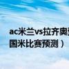 ac米蘭vs拉齊奧預測（2021/22意甲第8輪前瞻：拉齊奧vs國米比賽預測）