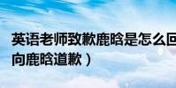 英語老師致歉鹿晗是怎么回事(自曝言語不當向鹿晗道歉)