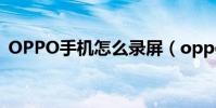 OPPO手機怎么錄屏(oppo手機怎么錄屏)