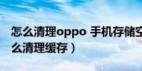 怎么清理oppo 手機存儲空間(oppo手機怎么清理緩存)