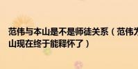 范偉與本山是不是師徒關系(范偉為什么不上春晚了呢趙本山現在終于能釋懷了)