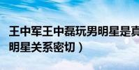 王中軍王中磊玩男明星是真的嗎(王中磊與女明星關系密切)