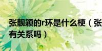 張靚穎的r環是什么梗(張靚穎的離婚和乳環有關系嗎)