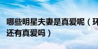 哪些明星夫妻是真愛呢(環境復雜的娛樂圈中還有真愛嗎)