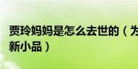 賈玲媽媽是怎么去世的(為緬懷母親而創作出新小品)