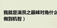 我就是演員之巔峰對角什么時候播(誓將專業做到機智)