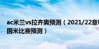 ac米蘭vs拉齊奧預測(2021/22意甲第8輪前瞻:拉齊奧vs國米比賽預測)