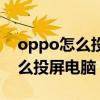 oppo怎么投屏在別人手機上（oppo手機怎么投屏電腦）