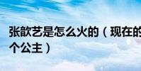 張歆藝是怎么火的(現在的她被袁弘寵成了一個公主)