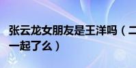 張云龍女朋友是王洋嗎(二人引神犬小七走到一起了么)