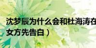 沈夢辰為什么會和杜海濤在一起(男方直言是女方先告白)