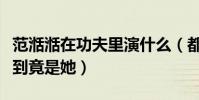 范湉湉在功夫里演什么(都以為是包租婆沒想到竟是她)