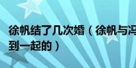 徐帆結了幾次婚(徐帆與馮小剛是怎么認識走到一起的)