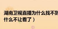 湖南衛視直播為什么找不到(湖南衛視直播為什么不讓看了)