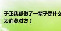 于正我孤傲了一輩子是什么梗(單純怕被人認為消費對方)