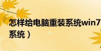 怎樣給電腦重裝系統win7(怎樣給電腦重裝系統)