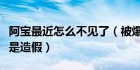 阿寶最近怎么不見了(被爆出凄慘的身份原來是造假)