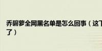 喬碧蘿全網黑名單是怎么回事(這下喬碧羅真的是不能漏臉了)