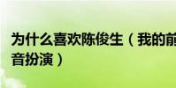 為什么喜歡陳俊生(我的前半生中的他由雷佳音扮演)