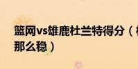 籃網vs雄鹿杜蘭特得分(杜蘭特得分為什么那么穩)