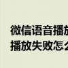 微信語音播放失敗怎么回事oppo（微信語音播放失敗怎么回事）